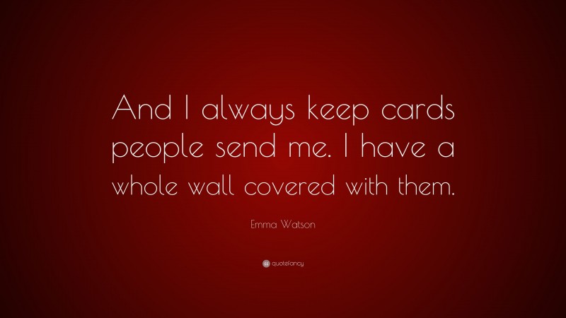 Emma Watson Quote: “And I always keep cards people send me. I have a whole wall covered with them.”