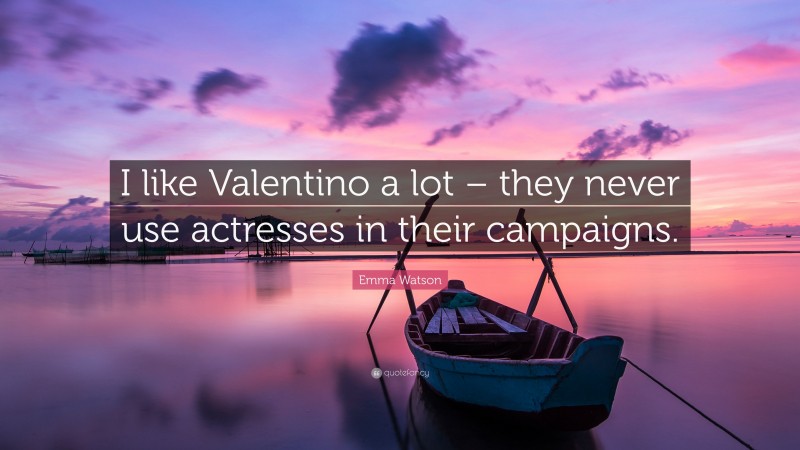 Emma Watson Quote: “I like Valentino a lot – they never use actresses in their campaigns.”
