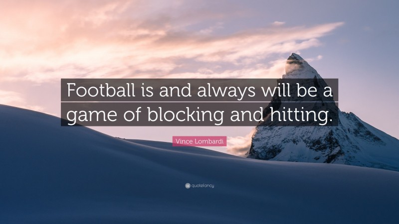 Vince Lombardi Quote: “Football is and always will be a game of blocking and hitting.”