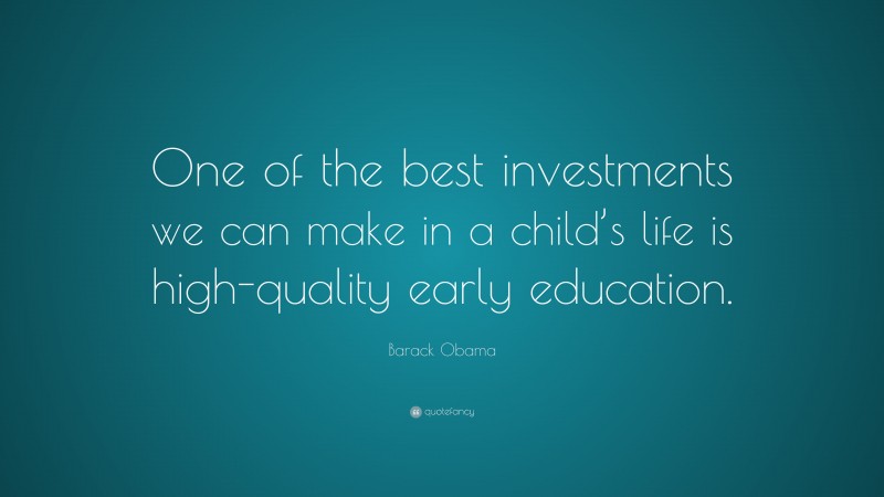 Barack Obama Quote: “One of the best investments we can make in a child’s life is high-quality early education.”