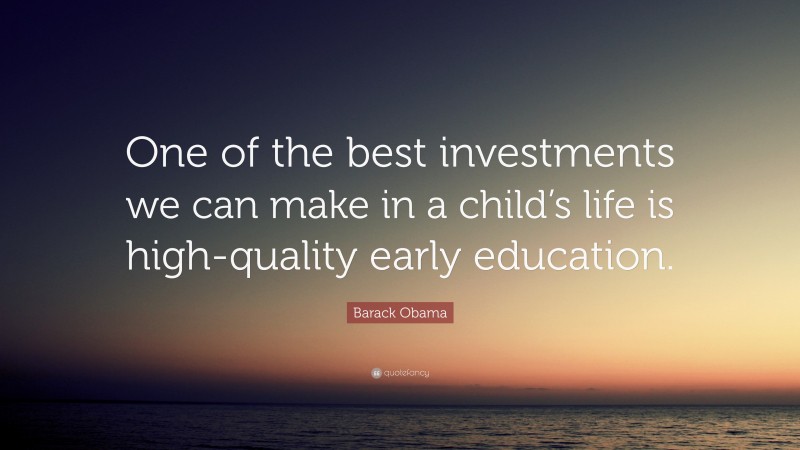 Barack Obama Quote: “One of the best investments we can make in a child’s life is high-quality early education.”