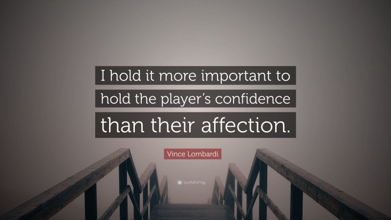 Vince Lombardi Quote: “I hold it more important to hold the player’s confidence than their affection.”