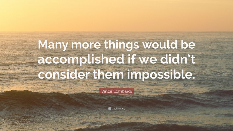 Vince Lombardi Quote: “Many more things would be accomplished if we didn’t consider them impossible.”