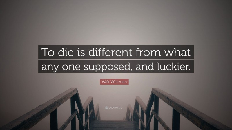 Walt Whitman Quote: “To die is different from what any one supposed, and luckier.”