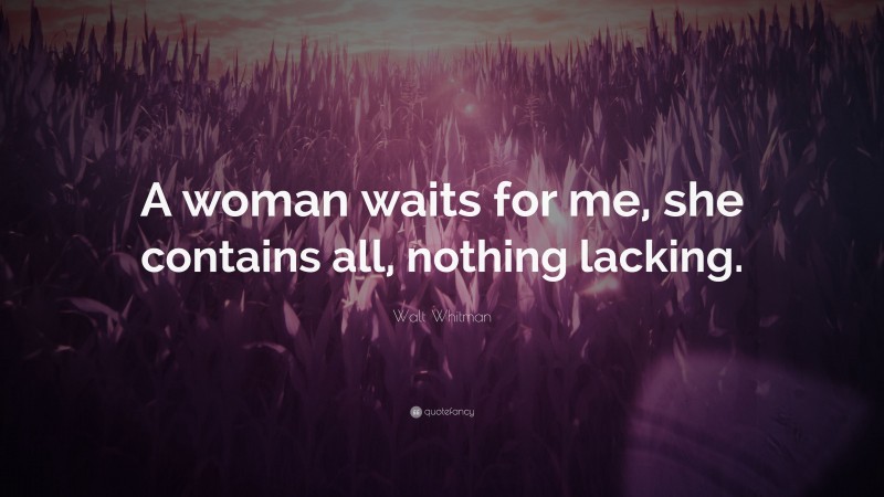 Walt Whitman Quote: “A woman waits for me, she contains all, nothing lacking.”