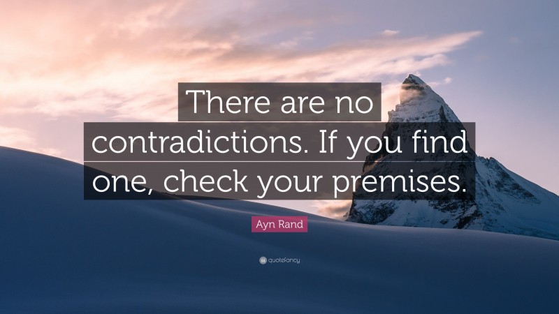 Ayn Rand Quote: “There are no contradictions. If you find one, check your premises.”