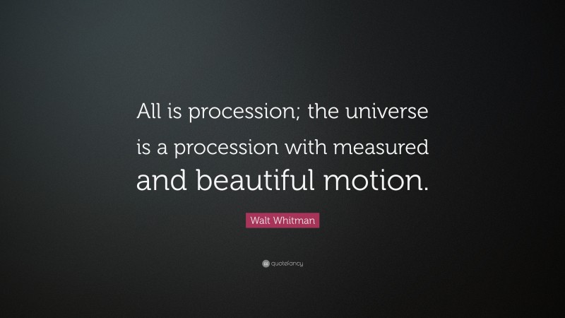 Walt Whitman Quote: “All is procession; the universe is a procession with measured and beautiful motion.”