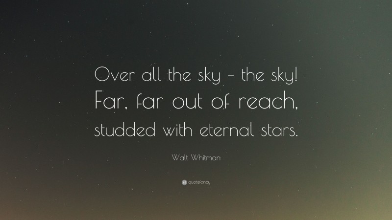 Walt Whitman Quote: “Over all the sky – the sky! Far, far out of reach, studded with eternal stars.”