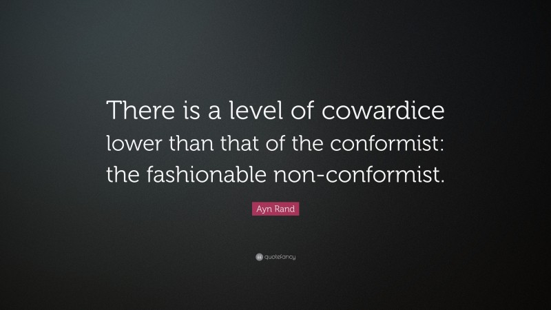Ayn Rand Quote: “There is a level of cowardice lower than that of the conformist: the fashionable non-conformist.”