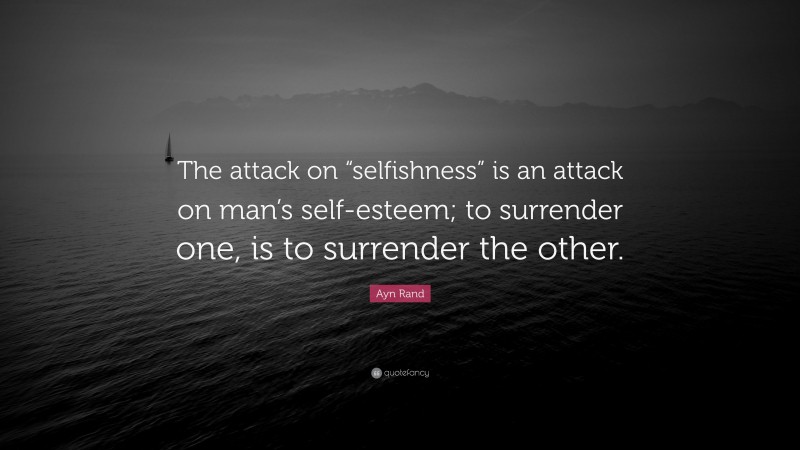 Ayn Rand Quote: “The attack on “selfishness” is an attack on man’s self-esteem; to surrender one, is to surrender the other.”