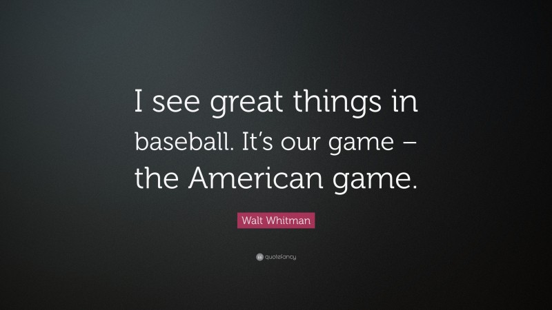 Walt Whitman Quote: “I see great things in baseball. It’s our game – the American game.”