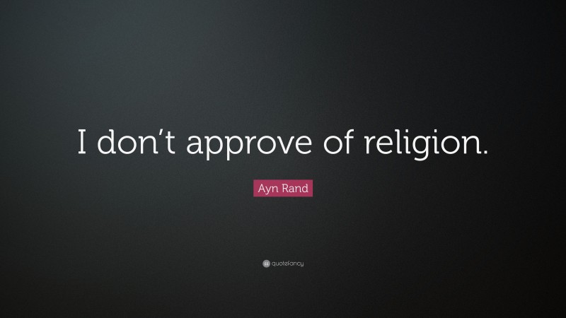 Ayn Rand Quote: “I don’t approve of religion.”