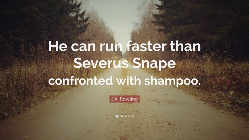 J.K. Rowling Quote: “He can run faster than Severus Snape confronted with shampoo.”