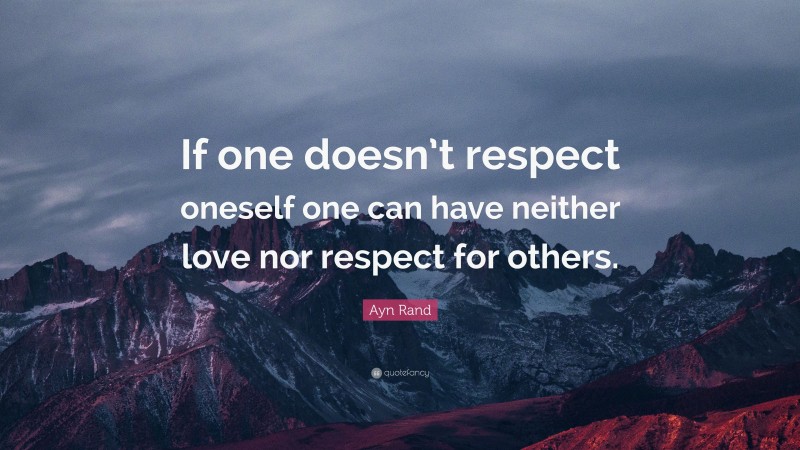 Ayn Rand Quote: “If one doesn’t respect oneself one can have neither love nor respect for others.”