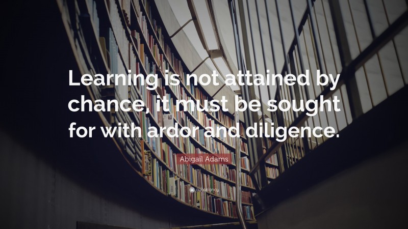 Abigail Adams Quote: “Learning is not attained by chance, it must be ...