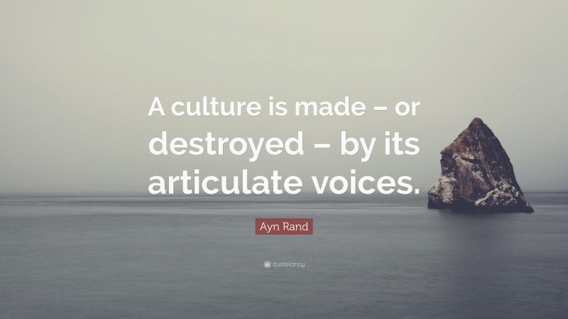 Ayn Rand Quote: “A culture is made – or destroyed – by its articulate voices.”