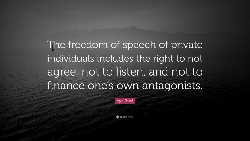 Ayn Rand Quote: “The freedom of speech of private individuals includes the right to not agree, not to listen, and not to finance one’s own antagonists.”