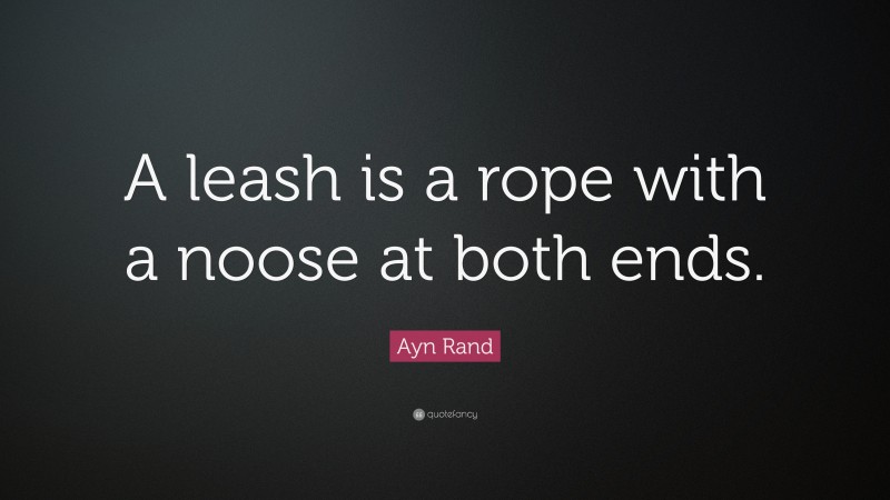 Ayn Rand Quote: “A leash is a rope with a noose at both ends.”