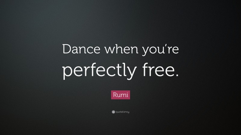 Rumi Quote: “Dance when you’re perfectly free.”