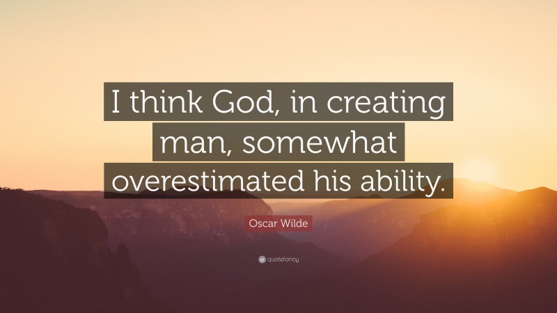 Oscar Wilde Quote: “I think God, in creating man, somewhat overestimated his ability.”