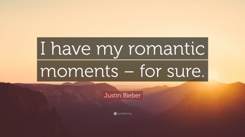 Justin Bieber Quote: “I have my romantic moments – for sure.”