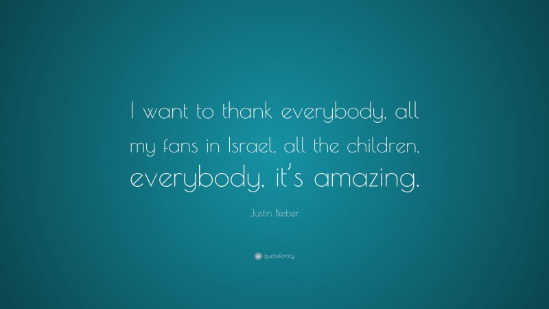 Justin Bieber Quote: “I want to thank everybody, all my fans in Israel, all the children, everybody, it’s amazing.”