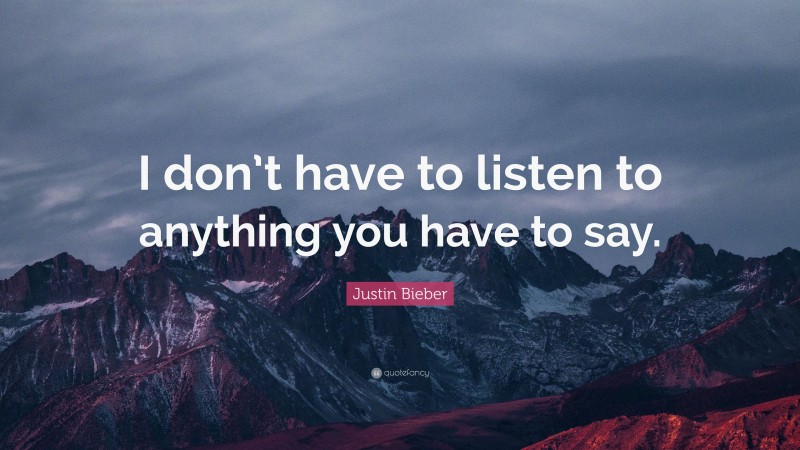 Justin Bieber Quote: “I don’t have to listen to anything you have to say.”