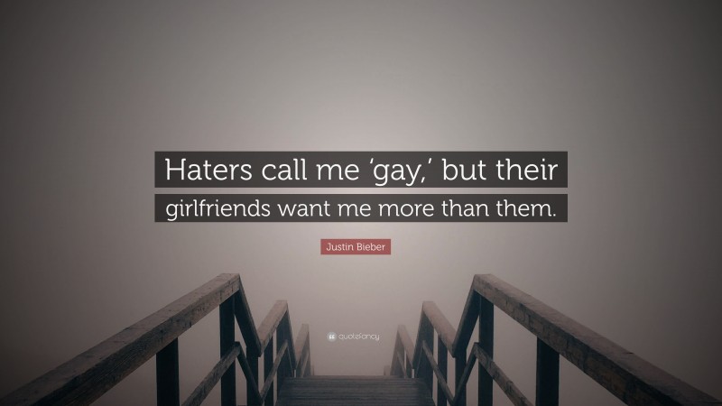 Justin Bieber Quote: “Haters call me ‘gay,’ but their girlfriends want me more than them.”