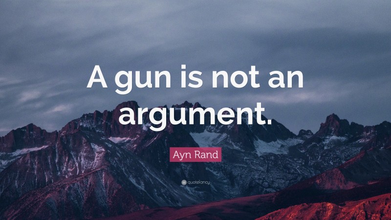Ayn Rand Quote: “A gun is not an argument.”