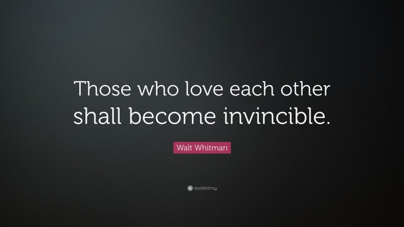 Walt Whitman Quote: “Those who love each other shall become invincible.”
