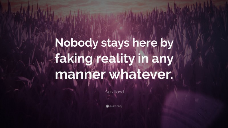Ayn Rand Quote: “Nobody stays here by faking reality in any manner whatever.”