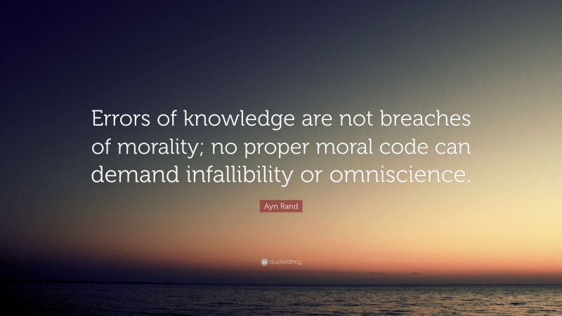 Ayn Rand Quote: “Errors of knowledge are not breaches of morality; no proper moral code can demand infallibility or omniscience.”