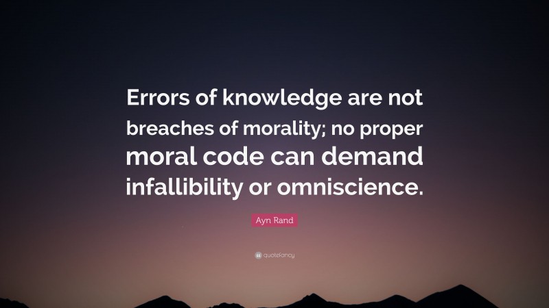 Ayn Rand Quote: “Errors of knowledge are not breaches of morality; no proper moral code can demand infallibility or omniscience.”