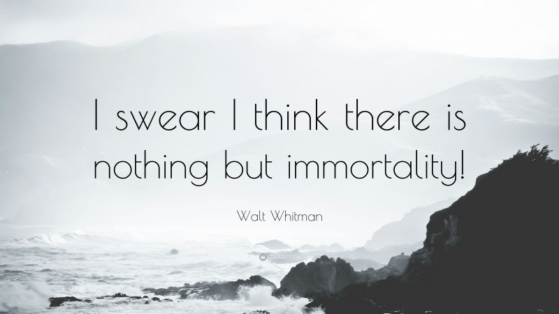 Walt Whitman Quote: “I swear I think there is nothing but immortality!”