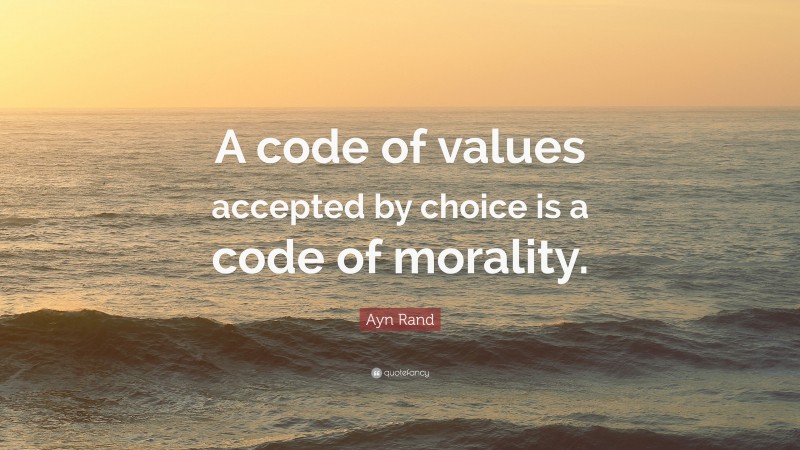 Ayn Rand Quote: “A code of values accepted by choice is a code of ...