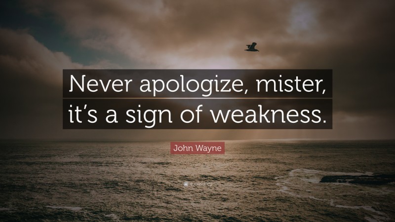 John Wayne Quote: “Never apologize, mister, it’s a sign of weakness.”