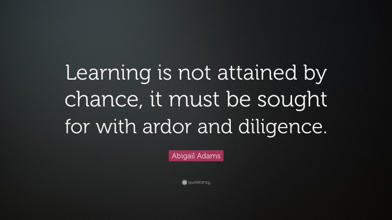 Abigail Adams Quote: “Learning is not attained by chance, it must be ...