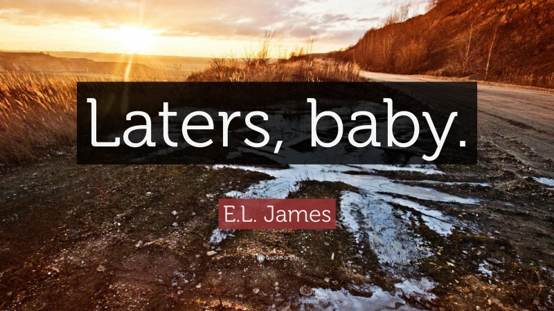 E.L. James Quote: “Laters, baby.”