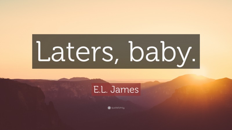 E.L. James Quote: “Laters, baby.”