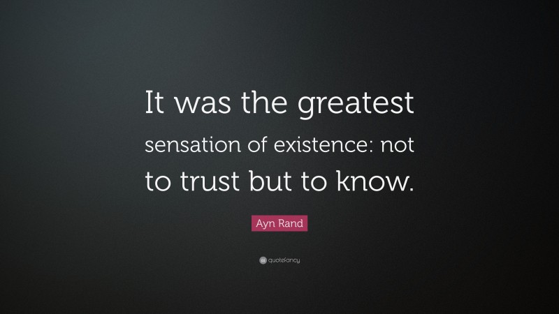 Ayn Rand Quote: “It was the greatest sensation of existence: not to trust but to know.”