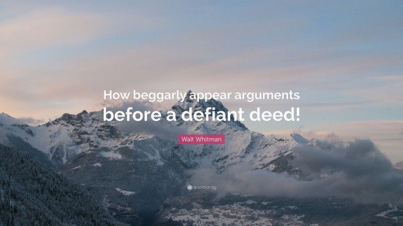 Walt Whitman Quote: “How beggarly appear arguments before a defiant deed!”