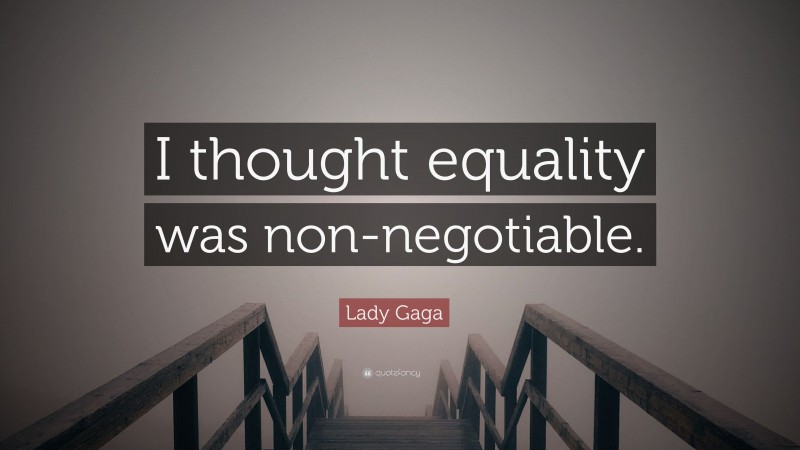 Lady Gaga Quote: “I thought equality was non-negotiable.”