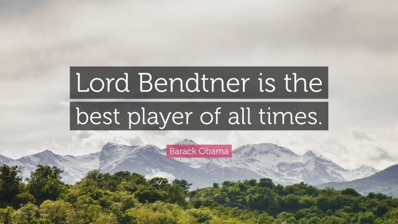 Barack Obama Quote: “Lord Bendtner is the best player of all times.”