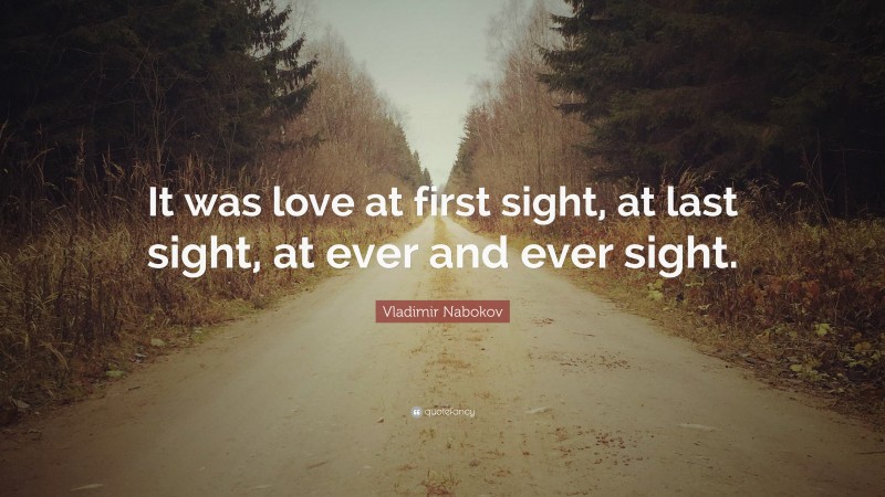 Vladimir Nabokov Quote: “It was love at first sight, at last sight, at ever and ever sight.”