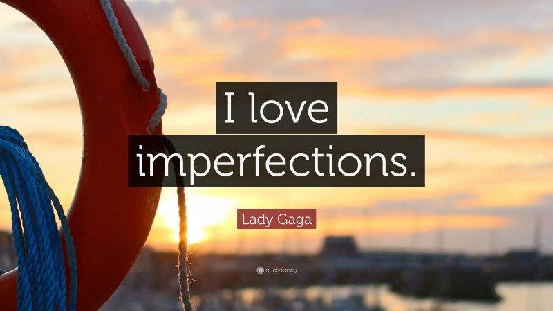 Lady Gaga Quote: “I love imperfections.”