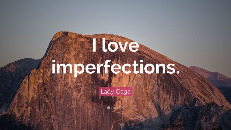 Lady Gaga Quote: “I love imperfections.”