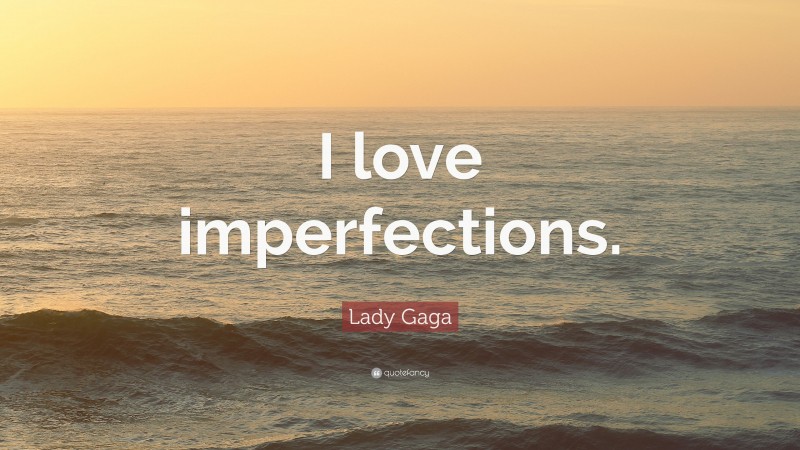Lady Gaga Quote: “I love imperfections.”