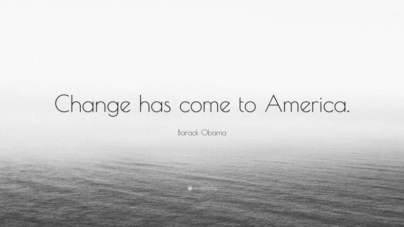 Barack Obama Quote: “Change has come to America.”
