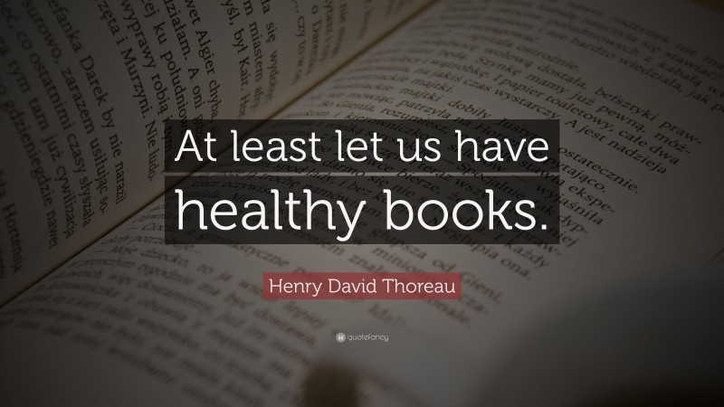 Henry David Thoreau Quote: “At least let us have healthy books.”