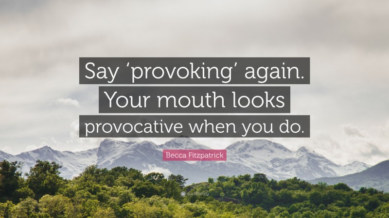 Becca Fitzpatrick Quote: “Say ‘provoking’ again. Your mouth looks provocative when you do.”